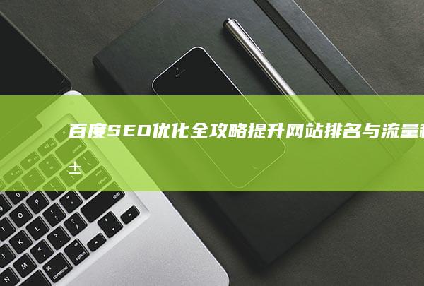 百度SEO优化全攻略：提升网站排名与流量秘籍