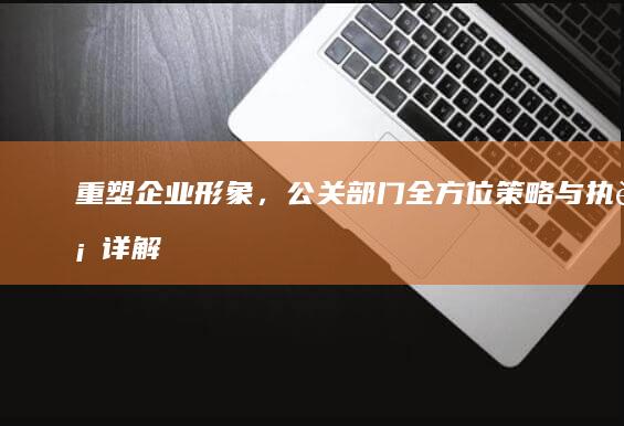 重塑企业形象，公关部门全方位策略与执行详解