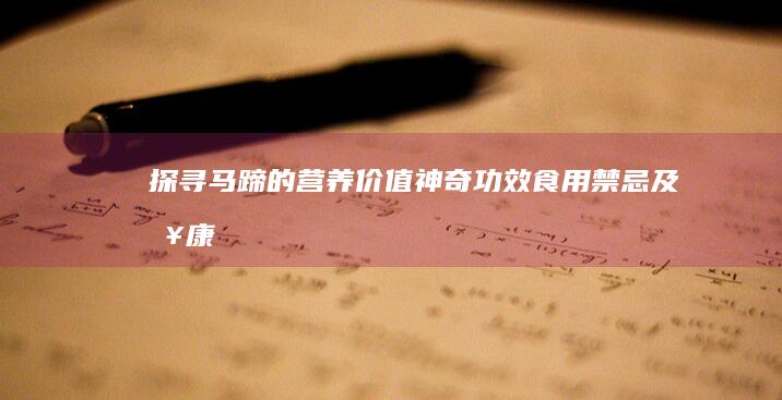 探寻马蹄的营养价值、神奇功效、食用禁忌及健康益处